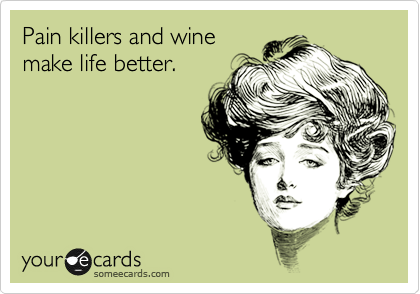 Pain killers and wine
make life better.