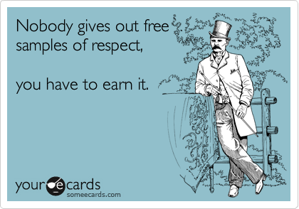 Nobody gives out free
samples of respect,

you have to earn it.