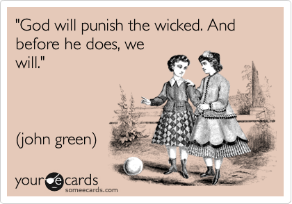 "God will punish the wicked. And before he does, we
will." 



%28john green%29