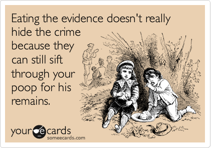 Eating the evidence doesn't really
hide the crime
because they
can still sift 
through your 
poop for his
remains.  