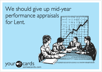 We should give up mid-year performance appraisals
for Lent.