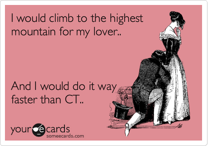 I would climb to the highest
mountain for my lover..   



And I would do it way 
faster than CT..