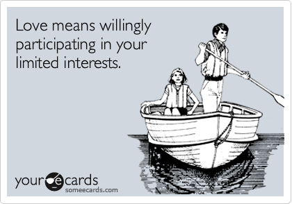 Love means willingly                  participating in your                    limited interests.
