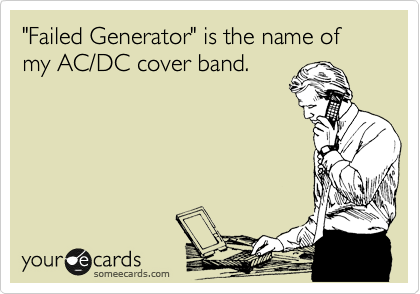 "Failed Generator" is the name of my AC/DC cover band.