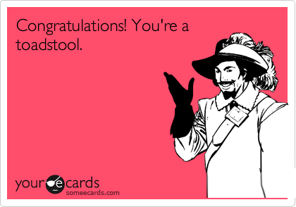 Congratulations! You're a
toadstool.