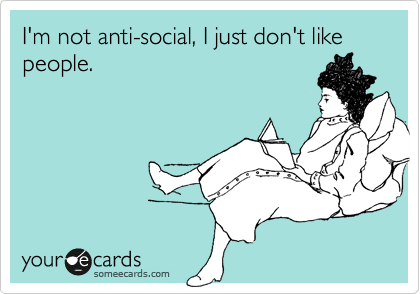 I'm not anti-social, I just don't like people. 