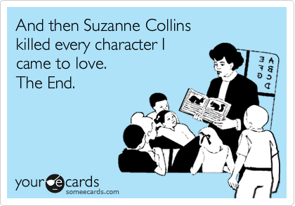 And then Suzanne Collins
killed every character I
came to love.
The End. 