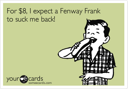For %248, I expect a Fenway Frank
to suck me back!