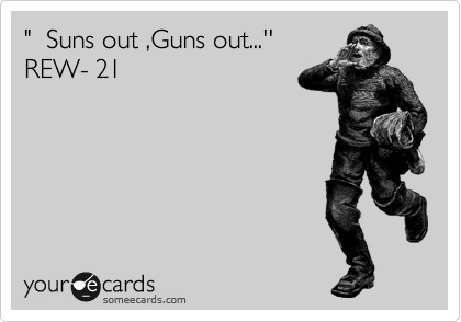 "  Suns out ,Guns out...''     
REW- 21 