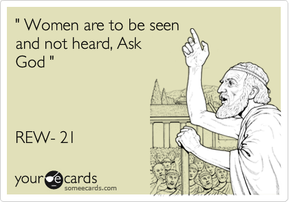" Women are to be seen
and not heard, Ask
God " 



REW- 21 