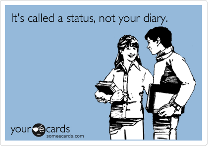 It's called a status, not your diary.