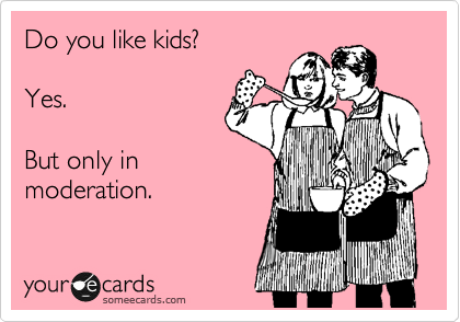 Do you like kids?     

Yes.

But only in
moderation.