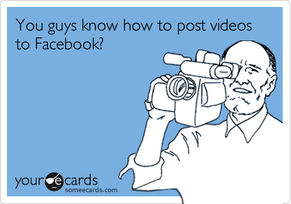 You guys know how to post videos to Facebook?