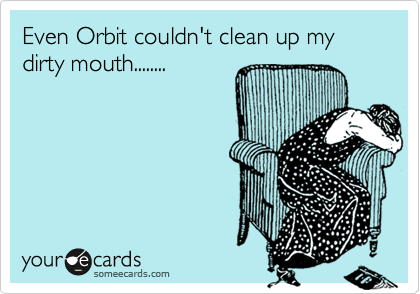 Even Orbit couldn't clean up my dirty mouth........