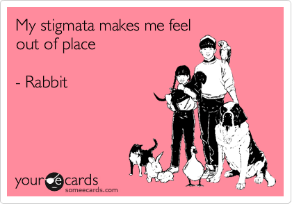 My stigmata makes me feel
out of place

- Rabbit