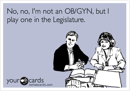 No, no, I'm not an OB/GYN, but I play one in the Legislature.