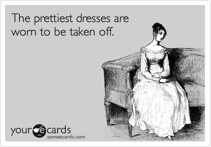 The prettiest dresses are
worn to be taken off. 