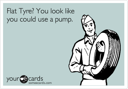 Flat Tyre? You look like
you could use a pump.