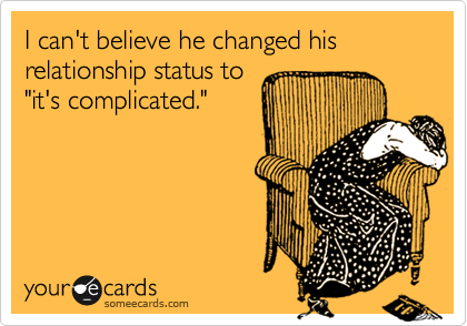 I can't believe he changed his relationship status to
"it's complicated."