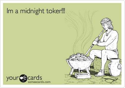 Im a midnight toker!!!