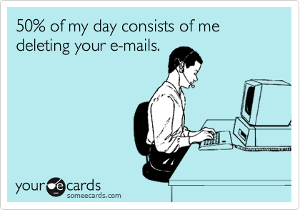 50% of my day consists of me deleting your e-mails.