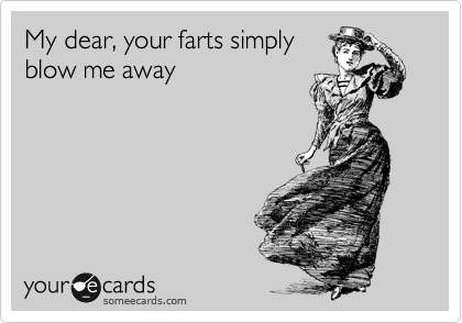 My dear, your farts simply
blow me away 
