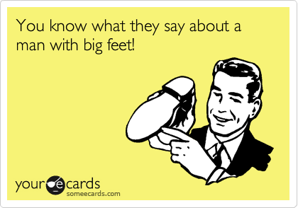 You know what they say about a man with big feet!