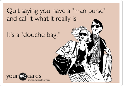 Quit saying you have a "man purse" and call it what it really is.

It's a "douche bag." 