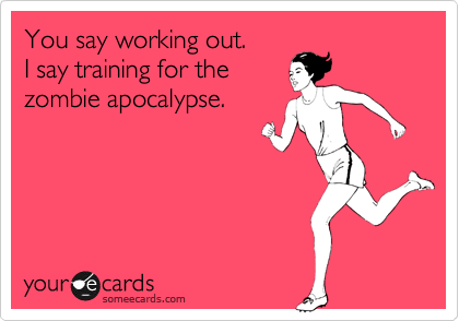 You say working out. 
I say training for the
zombie apocalypse.