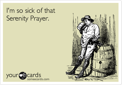 I'm so sick of that 
Serenity Prayer.