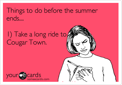 Things to do before the summer ends....

1%29 Take a long ride to
Cougar Town.