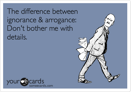 The difference between
ignorance & arrogance:
Don't bother me with
details.