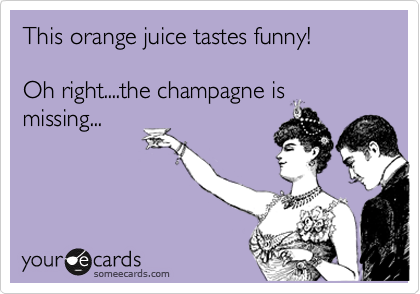 This orange juice tastes funny!

Oh right....the champagne is
missing...