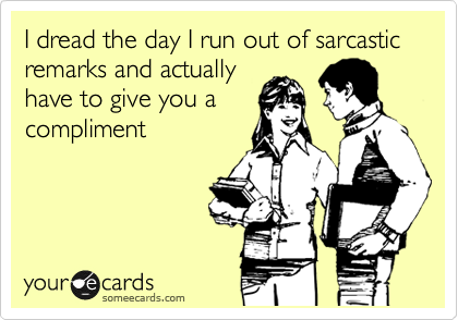 I dread the day I run out of sarcastic remarks and actually have to give  you a compliment | Thinking Of You Ecard