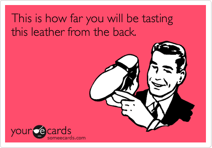 This is how far you will be tasting this leather from the back.