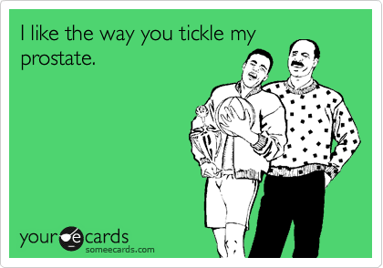 I like the way you tickle my
prostate.