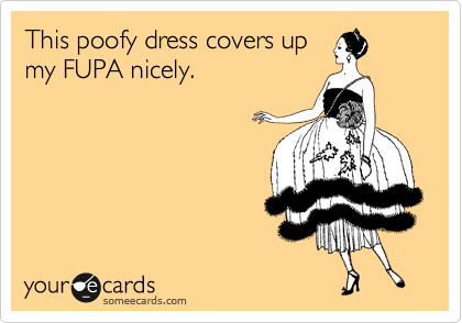 This poofy dress covers up my FUPA nicely.
