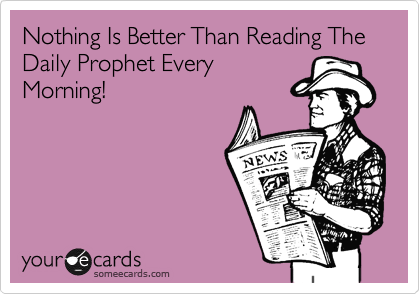 Nothing Is Better Than Reading The Daily Prophet Every
Morning!