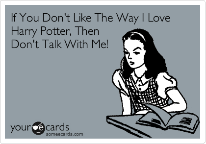 If You Don't Like The Way I Love Harry Potter, Then
Don't Talk With Me!