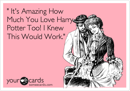 " It's Amazing How
Much You Love Harry
Potter Too! I Knew
This Would Work."