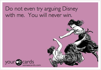 Do not even try arguing Disney with me.  You will never win.