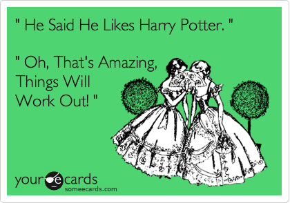 " He Said He Likes Harry Potter. "

" Oh, That's Amazing,
Things Will
Work Out! "