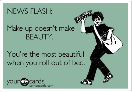 NEWS FLASH:

Make-up doesn't make
         BEAUTY.

You're the most beautiful
when you roll out of bed.