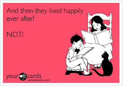 And then they lived happily
ever after!

NOT!