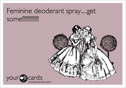 Feminine deoderant spray.....get some!!!!!!!!!!!!!!
