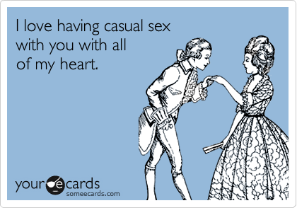I love having casual sex 
with you with all
of my heart.