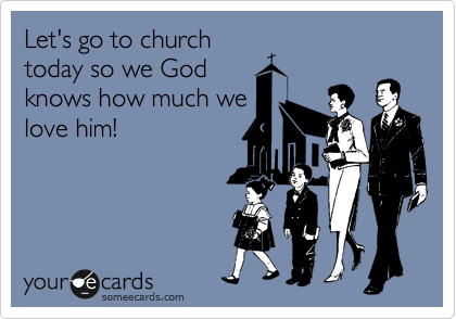 Let's go to church
today so we God
knows how much we
love him!