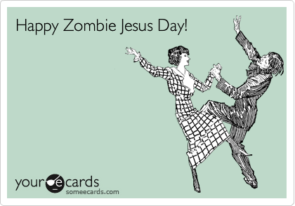 Happy Zombie Jesus Day!