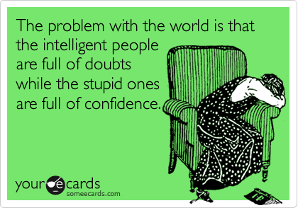 The problem with the world is that the intelligent people 
are full of doubts 
while the stupid ones 
are full of confidence.