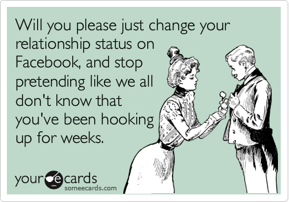 Will you please just change your relationship status on
Facebook, and stop
pretending like we all
don't know that
you've been hooking
up for weeks.